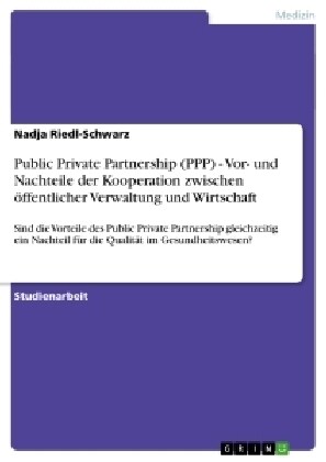 Public Private Partnership (PPP) - Vor- und Nachteile der Kooperation zwischen ?fentlicher Verwaltung und Wirtschaft (Paperback)