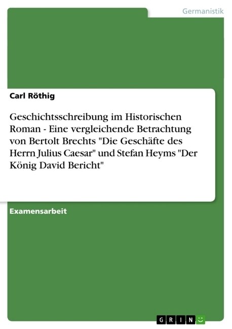 Geschichtsschreibung im Historischen Roman - Eine vergleichende Betrachtung von Bertolt Brechts Die Gesch?te des Herrn Julius Caesar und Stefan Hey (Paperback)