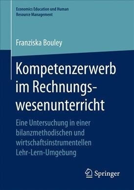 Kompetenzerwerb Im Rechnungswesenunterricht: Eine Untersuchung in Einer Bilanzmethodischen Und Wirtschaftsinstrumentellen Lehr-Lern-Umgebung (Paperback)