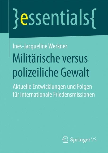 Milit?ische Versus Polizeiliche Gewalt: Aktuelle Entwicklungen Und Folgen F? Internationale Friedensmissionen (Paperback, 1. Aufl. 2017)