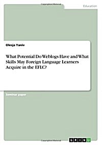 What Potential Do Weblogs Have and What Skills May Foreign Language Learners Acquire in the Eflc? (Paperback)