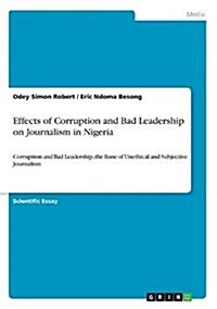 Effects of Corruption and Bad Leadership on Journalism in Nigeria: Corruption and Bad Leadership, the Bane of Unethical and Subjective Journalism (Paperback)