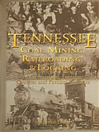 Tennessee Coal Mining, Railroading & Logging In Cumberland, Fentress, Overton & Putnam Counties (Hardcover)