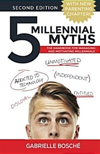 5 Millennial Myths: The Handbook For Managing and Motivating Millennials (Paperback)