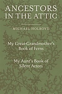 Ancestors in the Attic : Including My Great-Grandmothers Book of Ferns and My Aunts Book of Silent Actors (Hardcover)