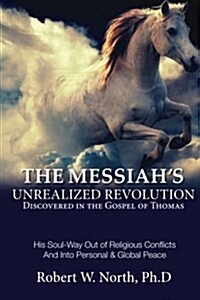 The Messiahs Unrealized Revolution Discovered in the Gospel of Thomas: His Soul Way Out of Conflicts and Into Personal & Global Peace (Paperback)