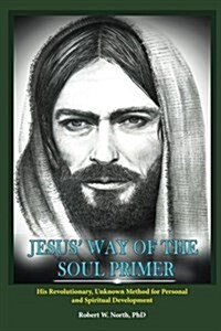 Jesus Way of the Soul Primer: His Revolutionary Unknown Method of Personal and Spiritual Development (Paperback)