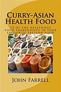 Curry-Asian Health Food: 13 of the healthiest food ingredients in your favourite eastern food (Paperback)