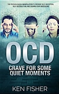 Ocd - Crave for Some Quiet Moments: The Psychological Manipulation to Prevent Self-Deception, Self-Destruction, and Disarm Your Obsessions (Paperback)