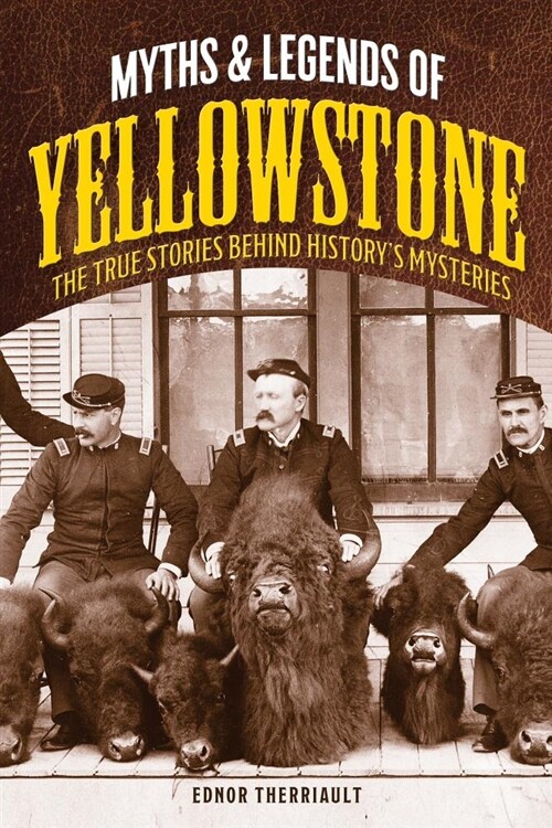 Myths and Legends of Yellowstone: The True Stories Behind Historys Mysteries (Paperback)