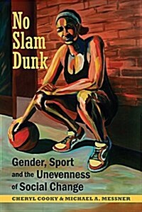 No Slam Dunk: Gender, Sport and the Unevenness of Social Change (Hardcover)
