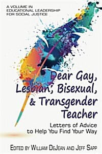 Dear Gay, Lesbian, Bisexual, And Transgender Teacher: Letters Of Advice To Help You Find Your Way (Paperback)