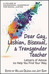 Dear Gay, Lesbian, Bisexual, And Transgender Teacher: Letters Of Advice To Help You Find Your Way (hc) (Hardcover)