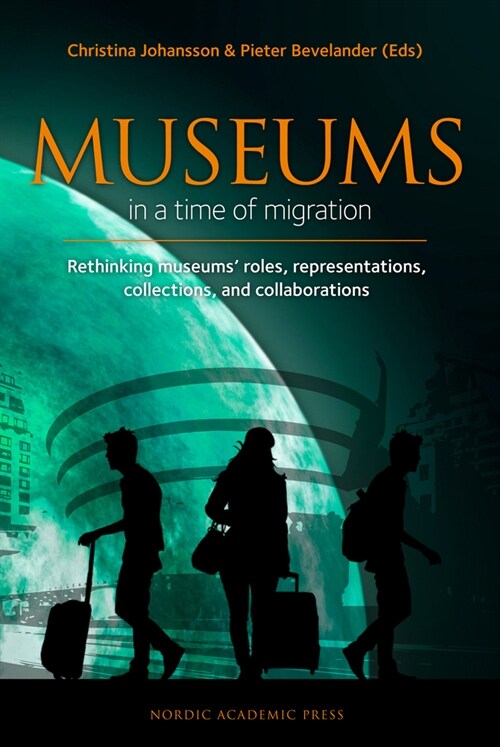 Museums in a Time of Migration: Rethinking Museums Roles, Representations, Collections, and Collaborations (Hardcover)