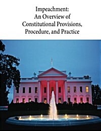 Impeachment: An Overview of Constitutional Provisions, Procedure, and Practice: 98-186 (Paperback)