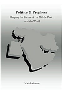 Politics and Prophecy: Shaping the Future of the Middle East...and the World (Paperback)