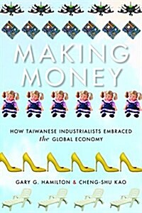 Making Money: How Taiwanese Industrialists Embraced the Global Economy (Hardcover)