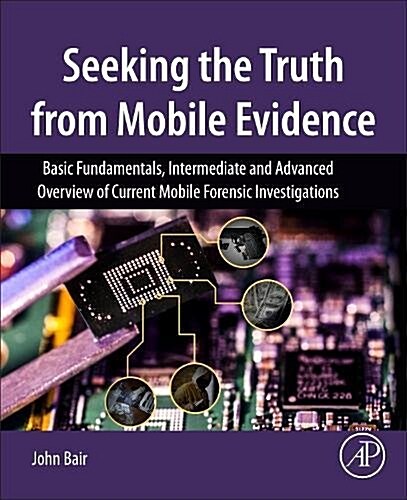 Seeking the Truth from Mobile Evidence: Basic Fundamentals, Intermediate and Advanced Overview of Current Mobile Forensic Investigations (Paperback)