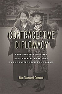 Contraceptive Diplomacy: Reproductive Politics and Imperial Ambitions in the United States and Japan (Hardcover)