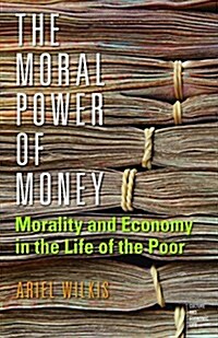 The Moral Power of Money: Morality and Economy in the Life of the Poor (Hardcover)