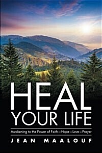 Heal Your Life: Awakening to the Power of Faith-Hope-Love-Prayer (Paperback)