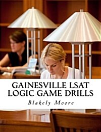 Gainesville LSAT Logic Game Drills: Over 100 Logic Games to Prepare You for the LSAT (Paperback)