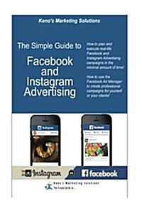 The Simple Guide to Facebook and Instagram Advertising: How to Plan and Execute Real-Life Facebook and Instagram Advertising Campaigns in the Minimal (Paperback)