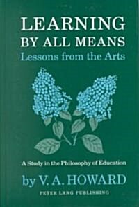 Learning by All Means. Lessons from the Arts: A Study in the Philosophy of Education (Hardcover)