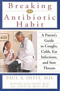 Breaking the Antibiotic Habit: A Parents Guide to Coughs, Colds, Ear Infections, and Sore Throats (Paperback)
