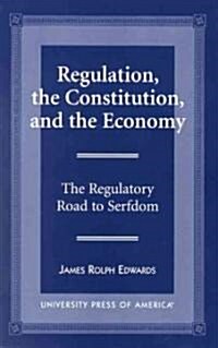 Regulation, the Constitution, and the Economy: The Regulatory Road to Serfdom (Paperback)