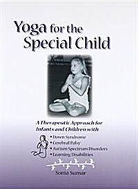 Yoga for the Special Child: A Therapeutic Approach for Infants and Children with Down Syndrome, Cerebral Palsy, Autism Spectrum Disorders and Lear (Paperback, First Edition)