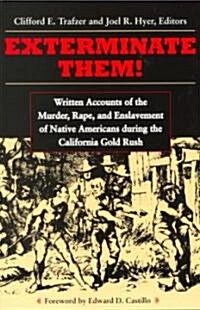 Exterminate Them: Written Accounts of the Murder, Rape, and Enslavement of Native Americans During the California Gold Rush (Paperback)