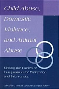 Child Abuse, Domestic Violence, and Animal Abuse: Linking the Circles of Compassion for Prevention and Intervention (Paperback)