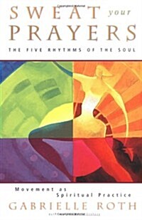 Sweat Your Prayers: The Five Rhythms of the Soul -- Movement as Spiritual Practice (Paperback)