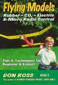 Flying Models: Rubber, Co2, Electric & Micro Radio Control: Tips & Techinques for Beginner & Expert (Paperback)