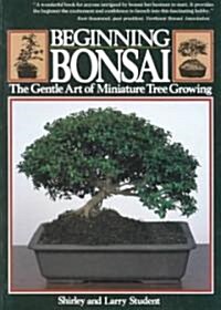Beginning Bonsai: The Gentle Art of Miniature Tree Growing (Paperback, Original)