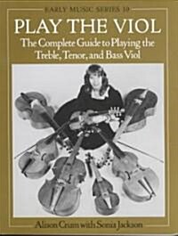 Play the Viol : The Complete Guide to Playing the Treble, Tenor, and Bass Viol (Paperback)