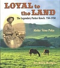 Loyal to the Land: The Legendary Parker Ranch, 750-1950, Aloha ʻĀina Paka (Hardcover)
