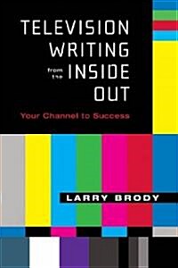 Television Writing from the Inside Out: Your Channel to Success (Paperback)