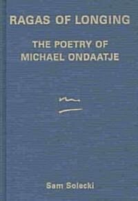Ragas of Longing: The Poetry of Michael Ondaatje (Hardcover)