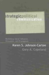 Strategic political communication : rethinking social influence, persuasion, and propaganda