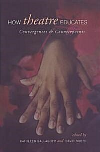 How Theatre Educates: Convergences and Counterpoints with Artists, Scholars, and Advocates (Paperback)