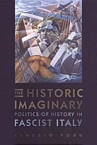 The Historic Imaginary: Politics of History in Fascist Italy (Hardcover, 2)