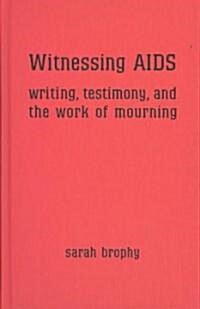 Witnessing AIDS: Writing, Testimony, and the Work of Mourning (Hardcover, 2)