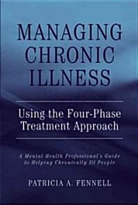 Managing Chronic Illness Using the Four-Phase Treatment Approach: A Mental Health Professionals Guide to Helping Chronically Ill People (Hardcover)