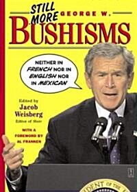 Still More George W. Bushisms: Neither in French Nor in English Nor in Mexican (Paperback, Original)