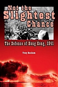 Not the Slightest Chance: The Defence of Hong Kong, 1941 (Hardcover)