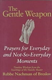 The Gentle Weapon: Prayers for Everyday and Not-So-Everyday Moments--Timeless Wisdom from the Teachings of the Hasidic Master, Rebbe Nach (Paperback)