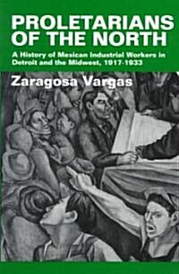 Proletarians of the North: A History of Mexican Industrial Workers in Detroit and the Midwest, 1917-1933 Volume 1 (Paperback)