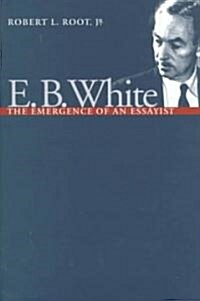 E.B. White: The Emergence of an Essayist (Hardcover)